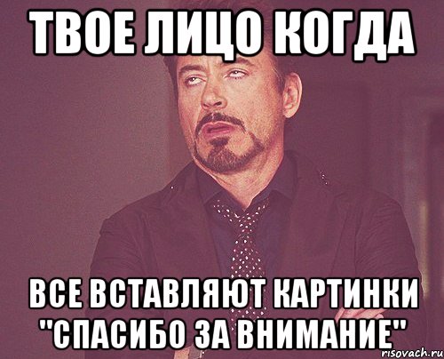 твое лицо когда все вставляют картинки "спасибо за внимание", Мем твое выражение лица
