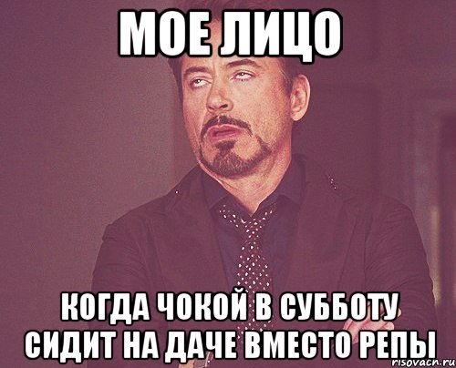 мое лицо когда чокой в субботу сидит на даче вместо репы, Мем твое выражение лица