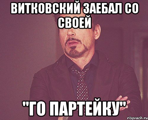 витковский заебал со своей "го партейку", Мем твое выражение лица