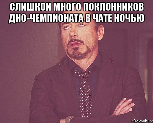 слишкои много поклонников дно-чемпионата в чате ночью , Мем твое выражение лица