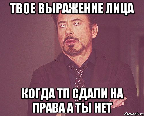 твое выражение лица когда тп сдали на права а ты нет, Мем твое выражение лица