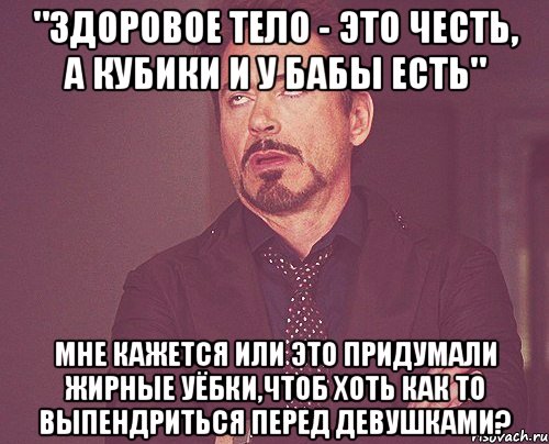 "здоровое тело - это честь, а кубики и у бабы есть" мне кажется или это придумали жирные уёбки,чтоб хоть как то выпендриться перед девушками?, Мем твое выражение лица