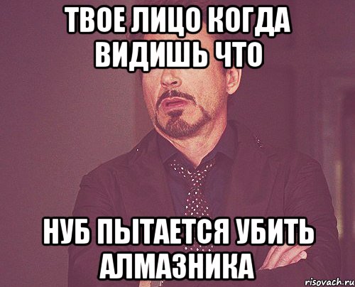 твое лицо когда видишь что нуб пытается убить алмазника, Мем твое выражение лица