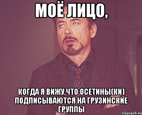 моё лицо, когда я вижу,что осетины(ки) подписываются на грузинские группы, Мем твое выражение лица