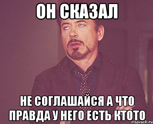 он сказал не соглашайся а что правда у него есть ктото, Мем твое выражение лица