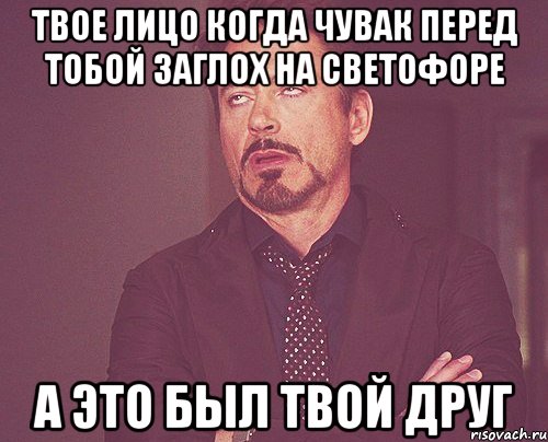 твое лицо когда чувак перед тобой заглох на светофоре а это был твой друг, Мем твое выражение лица