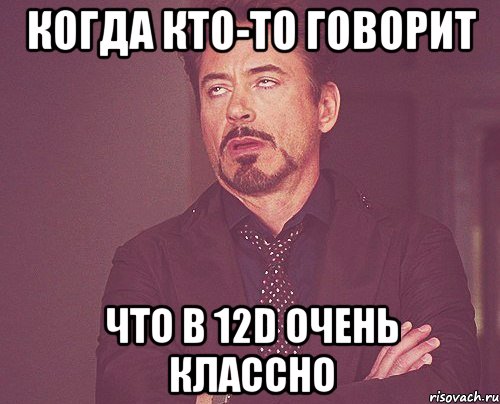 когда кто-то говорит что в 12d очень классно, Мем твое выражение лица