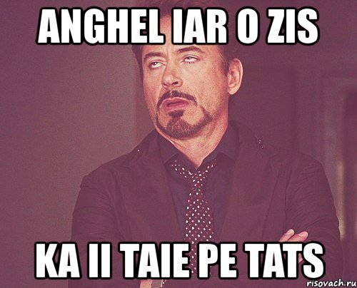 anghel iar o zis ka ii taie pe tats, Мем твое выражение лица