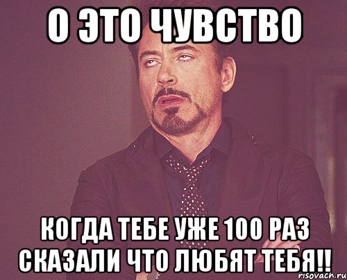 о это чувство когда тебе уже 100 раз сказали что любят тебя!!, Мем твое выражение лица