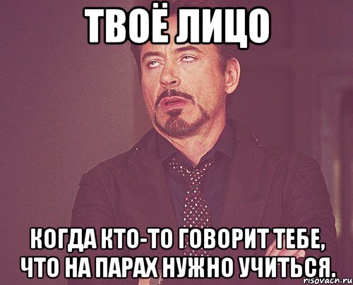 твоё лицо когда кто-то говорит тебе, что на парах нужно учиться., Мем твое выражение лица