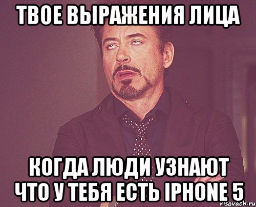 твое выражения лица когда люди узнают что у тебя есть iphone 5, Мем твое выражение лица