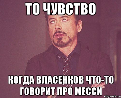 то чувство когда власенков что-то говорит про месси, Мем твое выражение лица