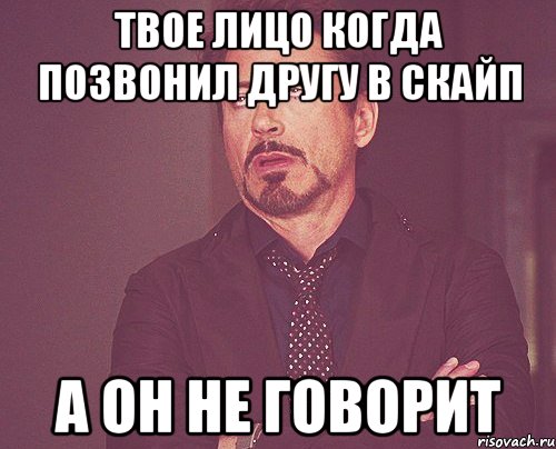 твое лицо когда позвонил другу в скайп а он не говорит, Мем твое выражение лица