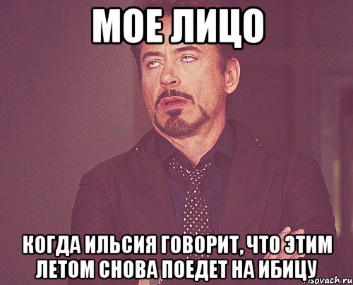 мое лицо когда ильсия говорит, что этим летом снова поедет на ибицу, Мем твое выражение лица