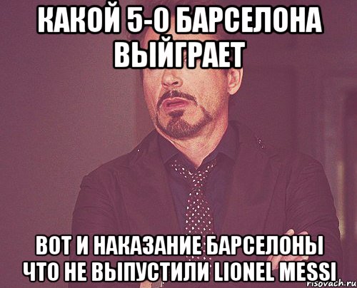 какой 5-0 барселона выйграет вот и наказание барселоны что не выпустили lionel messi, Мем твое выражение лица