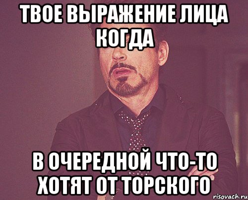 твое выражение лица когда в очередной что-то хотят от торского, Мем твое выражение лица