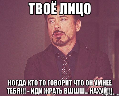 твоё лицо когда кто то говорит что он умнее тебя!!! - иди жрать вшшш... нахуй!!!, Мем твое выражение лица