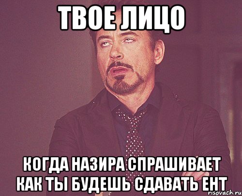 твое лицо когда назира спрашивает как ты будешь сдавать ент, Мем твое выражение лица