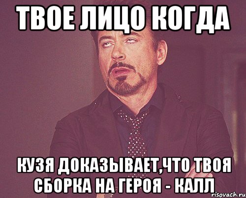 твое лицо когда кузя доказывает,что твоя сборка на героя - калл, Мем твое выражение лица