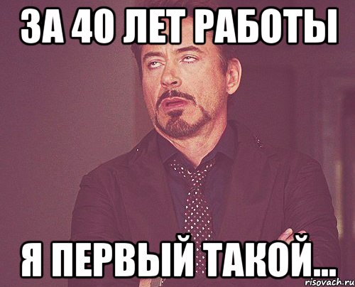 за 40 лет работы я первый такой..., Мем твое выражение лица