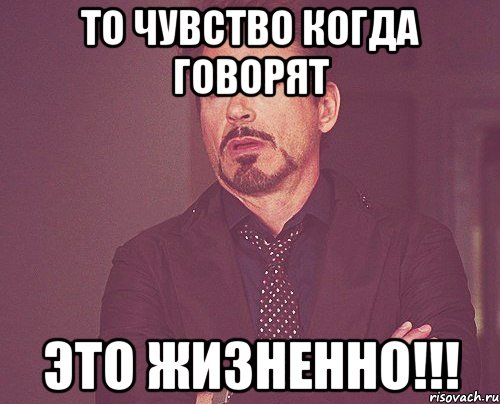 то чувство когда говорят это жизненно!!!, Мем твое выражение лица