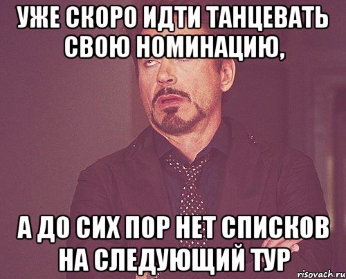 уже скоро идти танцевать свою номинацию, а до сих пор нет списков на следующий тур, Мем твое выражение лица