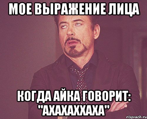 мое выражение лица когда айка говорит: "ахахаххаха", Мем твое выражение лица