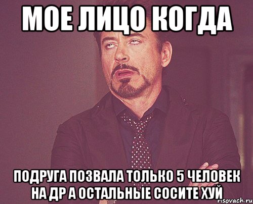 мое лицо когда подруга позвала только 5 человек на др а остальные сосите хуй, Мем твое выражение лица