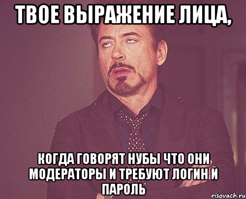 твое выражение лица, когда говорят нубы что они модераторы и требуют логин и пароль, Мем твое выражение лица