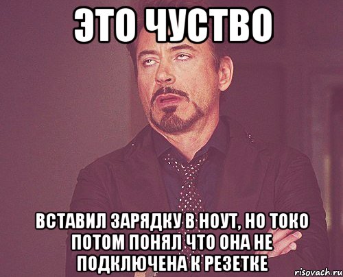 это чуство вставил зарядку в ноут, но токо потом понял что она не подключена к резетке, Мем твое выражение лица