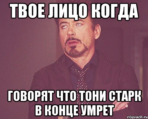 твое лицо когда говорят что тони старк в конце умрет, Мем твое выражение лица