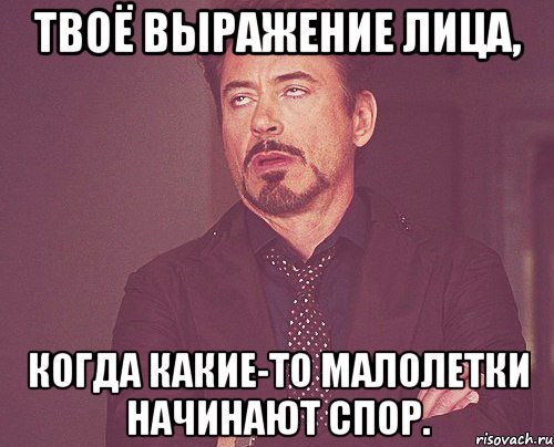 твоё выражение лица, когда какие-то малолетки начинают спор., Мем твое выражение лица