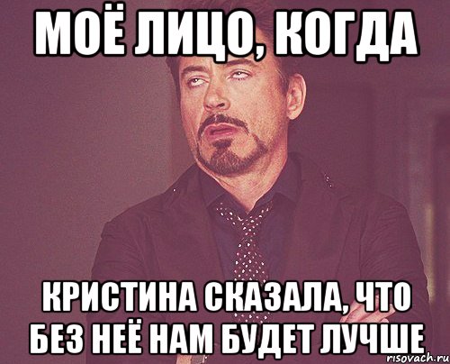 моё лицо, когда кристина сказала, что без неё нам будет лучше, Мем твое выражение лица