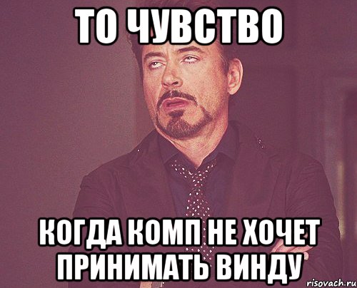 то чувство когда комп не хочет принимать винду, Мем твое выражение лица