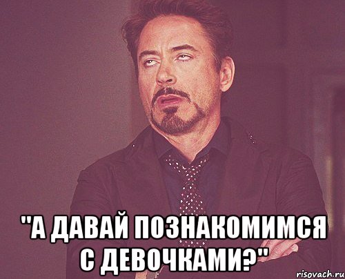  "а давай познакомимся с девочками?", Мем твое выражение лица