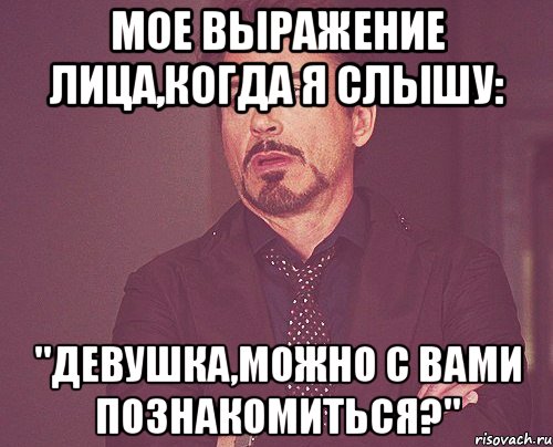 мое выражение лица,когда я слышу: "девушка,можно с вами познакомиться?", Мем твое выражение лица