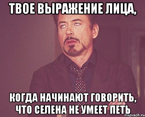 твое выражение лица, когда начинают говорить, что селена не умеет петь, Мем твое выражение лица