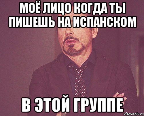 моё лицо когда ты пишешь на испанском в этой группе, Мем твое выражение лица