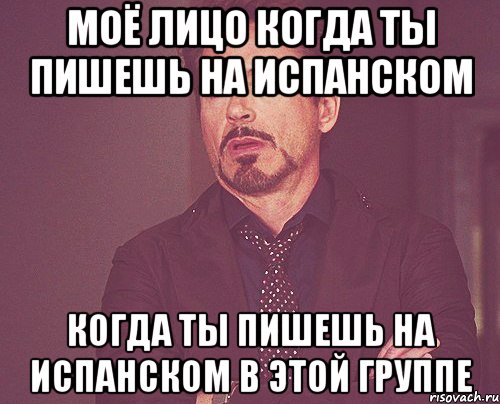 моё лицо когда ты пишешь на испанском когда ты пишешь на испанском в этой группе, Мем твое выражение лица