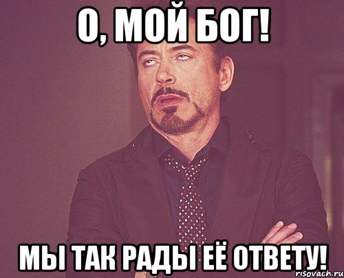 о, мой бог! мы так рады её ответу!, Мем твое выражение лица