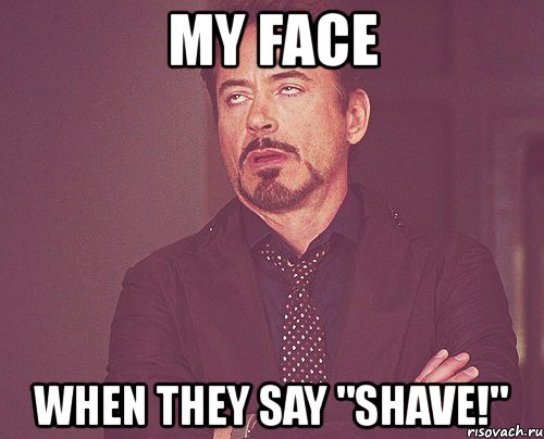 my face when they say "shave!", Мем твое выражение лица