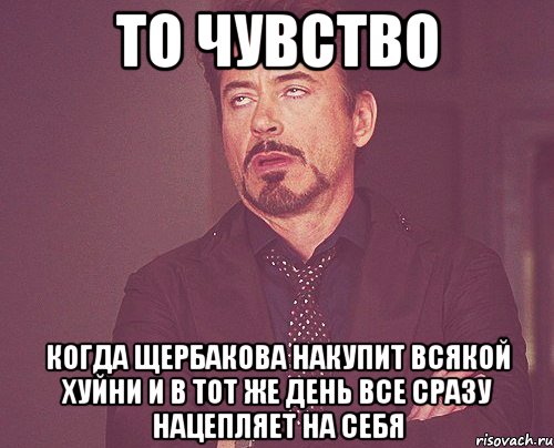 то чувство когда щербакова накупит всякой хуйни и в тот же день все сразу нацепляет на себя, Мем твое выражение лица