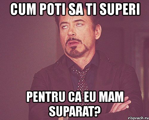 cum poti sa ti superi pentru ca eu mam suparat?, Мем твое выражение лица