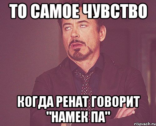 то самое чувство когда ренат говорит "намек па", Мем твое выражение лица