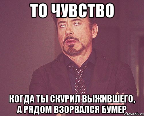 то чувство когда ты скурил выжившего, а рядом взорвался бумер, Мем твое выражение лица