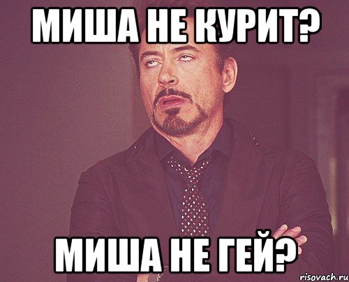 миша не курит? миша не гей?, Мем твое выражение лица