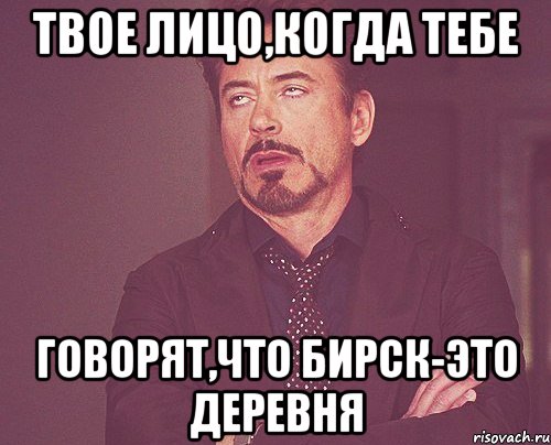 твое лицо,когда тебе говорят,что бирск-это деревня, Мем твое выражение лица