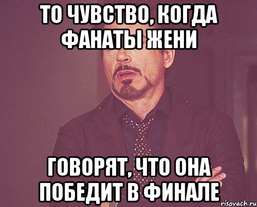 то чувство, когда фанаты жени говорят, что она победит в финале, Мем твое выражение лица