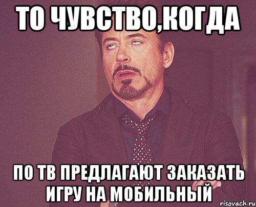 то чувство,когда по тв предлагают заказать игру на мобильный, Мем твое выражение лица