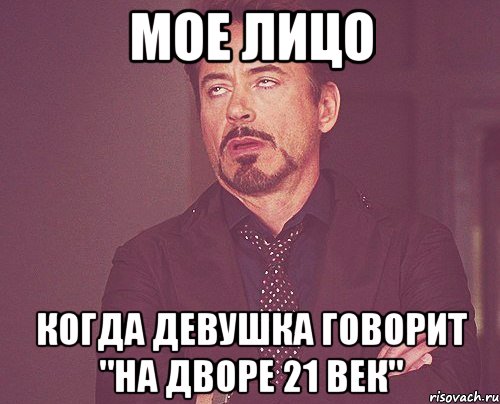 мое лицо когда девушка говорит "на дворе 21 век", Мем твое выражение лица